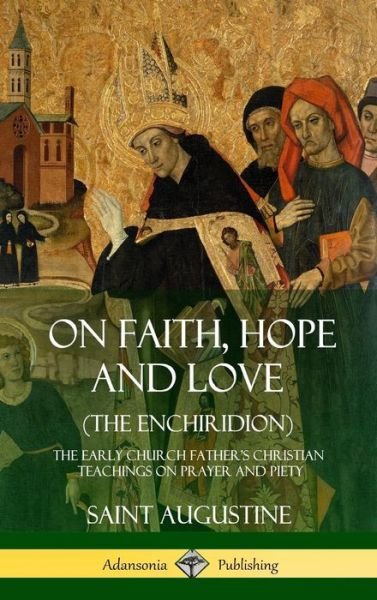 Cover for Saint Augustine · On Faith, Hope and Love (The Enchiridion): The Early Church Father's Christian Teachings on Prayer and Piety (Hardcover) (Hardcover Book) (2018)