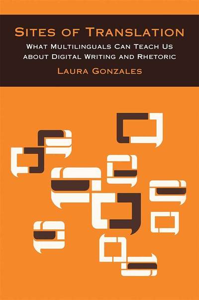 Cover for Laura Gonzales · Sites of Translation: What Multilinguals Can Teach Us about Digital Writing and Rhetoric - Sweetland Digital Rhetoric Collaborative (Hardcover Book) (2018)