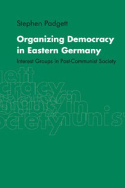 Cover for Padgett, Stephen (University of Liverpool) · Organizing Democracy in Eastern Germany: Interest Groups in Post-Communist Society (Paperback Book) (1999)