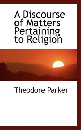 Cover for Theodore Parker · A Discourse of Matters Pertaining to Religion (Hardcover Book) (2009)