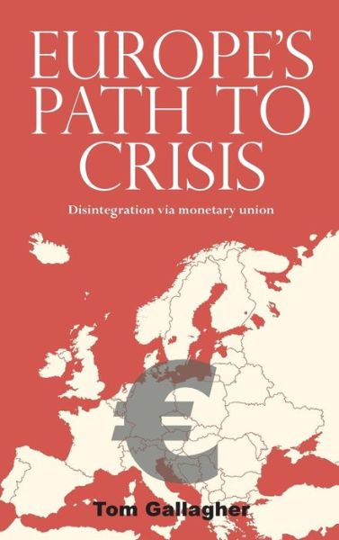 Cover for Tom Gallagher · Europe's Path to Crisis: Disintegration via Monetary Union (Hardcover Book) (2014)