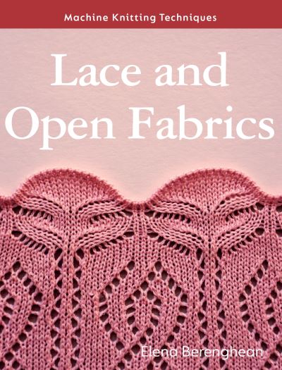 Lace and Open Fabrics: Machine Knitting Techniques - Machine Knitting Techniques - Elena Berenghean - Books - The Crowood Press Ltd - 9780719843037 - November 14, 2023