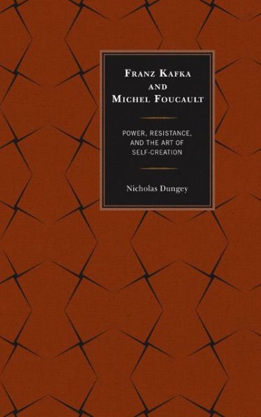 Cover for Nicholas Dungey · Franz Kafka and Michel Foucault: Power, Resistance, and the Art of Self-Creation (Hardcover Book) (2014)