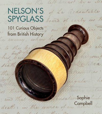 Nelson's Spyglass: 101 Curious Objects from British History - Sophie Campbell - Books - The History Press Ltd - 9780750970037 - September 8, 2016