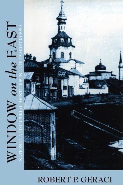 Window on the East: National and Imperial Identities in Late Tsarist Russia - Robert Geraci - Books - Cornell University Press - 9780801476037 - September 3, 2009