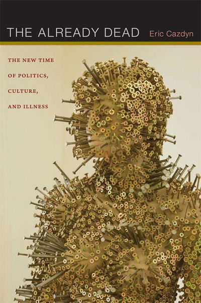 Cover for Eric Cazdyn · The Already Dead: The New Time of Politics, Culture, and Illness (Hardcover Book) (2012)