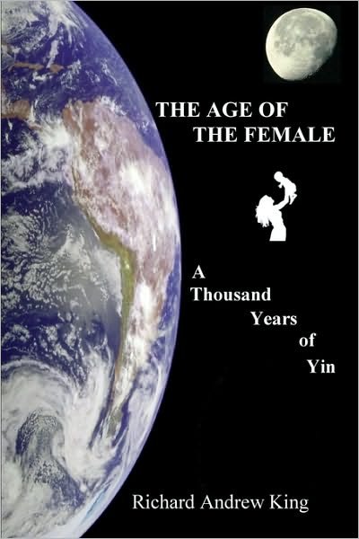 The Age of the Female: a Thousand Years of Yin - Richard Andrew King - Kirjat - Richard King Publications - 9780931872037 - keskiviikko 5. maaliskuuta 2008