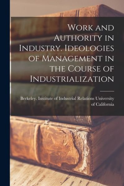 Cover for Berkeley I University of California · Work and Authority in Industry. Ideologies of Management in the Course of Industrialization (Paperback Bog) (2021)