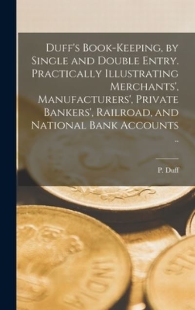 Cover for P (Peter) 1802-1869 Duff · Duff's Book-keeping, by Single and Double Entry [microform]. Practically Illustrating Merchants', Manufacturers', Private Bankers', Railroad, and National Bank Accounts .. (Hardcover bog) (2021)