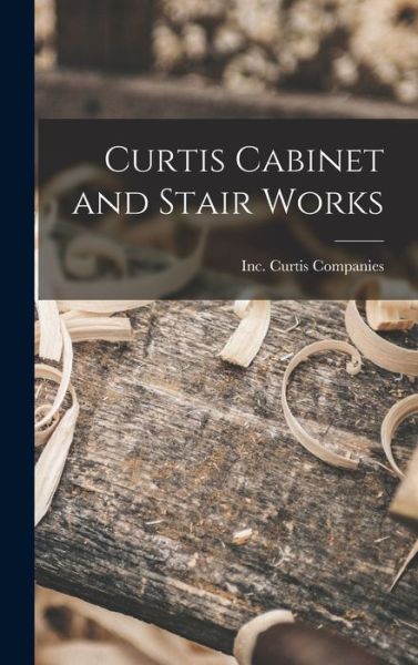 Cover for Inc Curtis Companies · Curtis Cabinet and Stair Works (Hardcover Book) (2021)