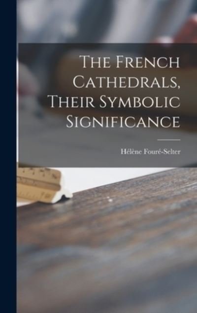 The French Cathedrals, Their Symbolic Significance - He?le?ne 1889- Foure?-Selter - Bøker - Hassell Street Press - 9781014367037 - 9. september 2021