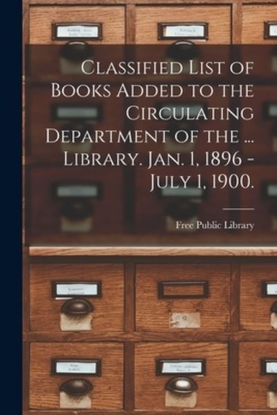 Cover for Mass ) Free Public Library (Worcester · Classified List of Books Added to the Circulating Department of the ... Library. Jan. 1, 1896 - July 1, 1900. (Paperback Book) (2021)