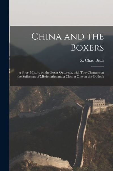 China and the Boxers: a Short History on the Boxer Outbreak, With Two Chapters on the Sufferings of Missionaries and a Closing One on the Outlook - Z Chas (Zephaniah Charles) Beals - Livres - Legare Street Press - 9781015328037 - 10 septembre 2021