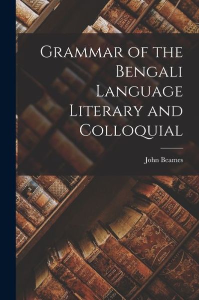 Cover for John Beames · Grammar of the Bengali Language Literary and Colloquial (Book) (2022)