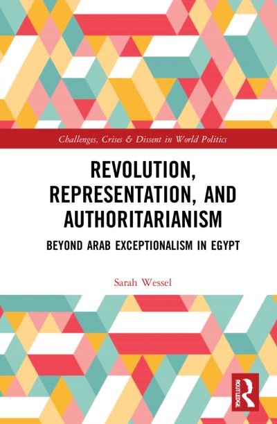 Cover for Wessel, Sarah (CARPO, Germany) · Revolution, Representation, and Authoritarianism: Beyond Arab Exceptionalism in Egypt - Routledge Studies on Challenges, Crises and Dissent in World Politics (Hardcover bog) (2021)