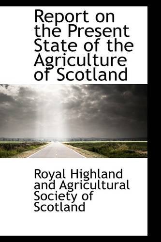 Report on the Present State of the Agriculture of Scotland - Highland and Agricultural Society of S - Bücher - BiblioLife - 9781103681037 - 19. März 2009