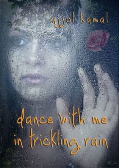 Dance with Me in Trickling Rain - Ujjol Kamal - Kirjat - Lulu Press, Inc. - 9781105520037 - sunnuntai 5. helmikuuta 2012