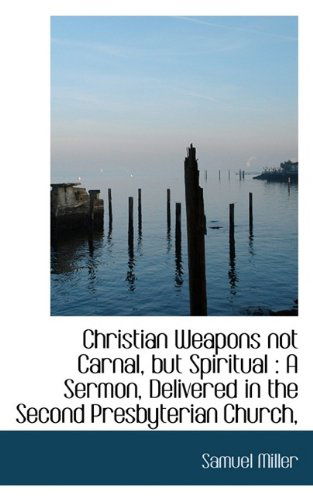 Cover for Samuel Miller · Christian Weapons Not Carnal, but Spiritual: a Sermon, Delivered in the Second Presbyterian Church, (Paperback Book) (2009)