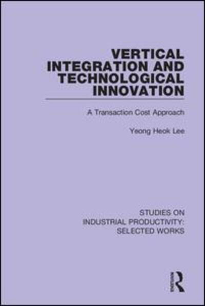 Vertical Integration and Technological Innovation: A Transaction Cost Approach - Studies on Industrial Productivity: Selected Works - Yeong Heok Lee - Kirjat - Taylor & Francis Ltd - 9781138315037 - keskiviikko 1. heinäkuuta 2020