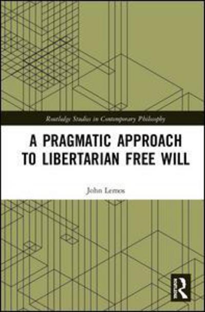 A Pragmatic Approach to Libertarian Free Will - Routledge Studies in Contemporary Philosophy - John Lemos - Books - Taylor & Francis Ltd - 9781138498037 - April 6, 2018