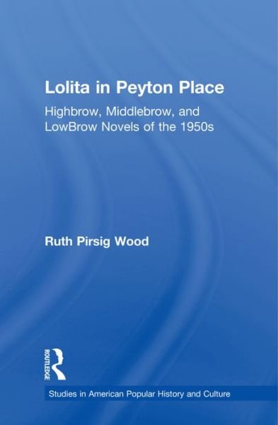 Ruth Pirsig Wood · Lolita in Peyton Place: Highbrow, Middlebrow, and LowBrow Novels of the 1950s - Studies in American Popular History and Culture (Paperback Book) (2016)