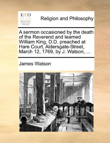 Cover for James Watson · A Sermon Occasioned by the Death of the Reverend and Learned William King, D.d. Preached at Hare Court, Aldersgate-street, March 12, 1769, by J. Watson, ... (Paperback Bog) (2010)