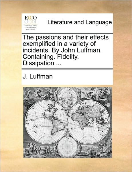 Cover for J Luffman · The Passions and Their Effects Exemplified in a Variety of Incidents. by John Luffman. Containing. Fidelity. Dissipation ... (Paperback Book) (2010)