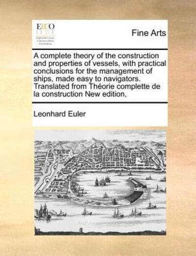 Cover for Leonhard Euler · A Complete Theory of the Construction and Properties of Vessels, with Practical Conclusions for the Management of Ships, Made Easy to Navigators. Transl (Paperback Book) (2010)