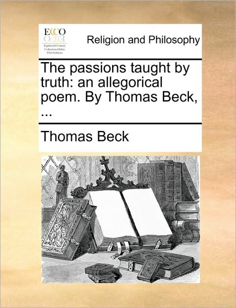 Cover for Thomas Beck · The Passions Taught by Truth: an Allegorical Poem. by Thomas Beck, ... (Paperback Book) (2010)