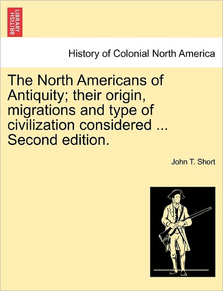 Cover for John T Short · The North Americans of Antiquity; Their Origin, Migrations and Type of Civilization Considered ... Second Edition. (Paperback Book) (2011)