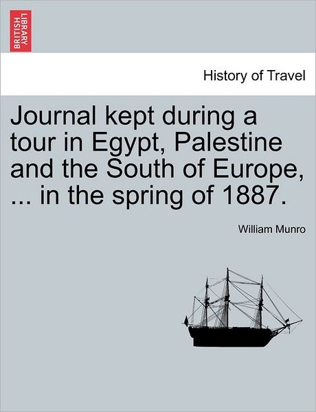 Journal Kept During a Tour in Egypt, Palestine and the South of Europe, ... in the Spring of 1887. - Munro, William, Missionary - Books - British Library, Historical Print Editio - 9781241499037 - March 26, 2011