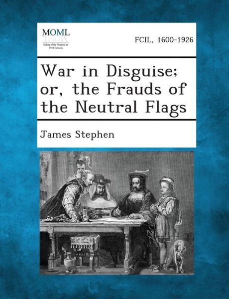 Cover for James Stephen · War in Disguise; Or, the Frauds of the Neutral Flags (Pocketbok) (2013)