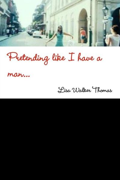 Lisa Walker Thomas · Pretending Like I Have a Man... (Paperback Book) (2015)