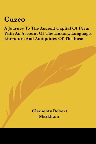 Cuzco: a Journey to the Ancient Capital of Peru; with an Account of the History, Language, Literature and Antiquities of the Incas - Clements Robert Markham - Książki - Kessinger Publishing, LLC - 9781432655037 - 1 czerwca 2007