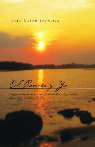 Cover for Julio Cesar Sanchez · El Cancer Y Yo: Descripcion De Una Historia Real, Formas De Detectarlo,prevencion, Alimentacion Y Ejercicios Beneficos. (Paperback Book) [Spanish edition] (2011)