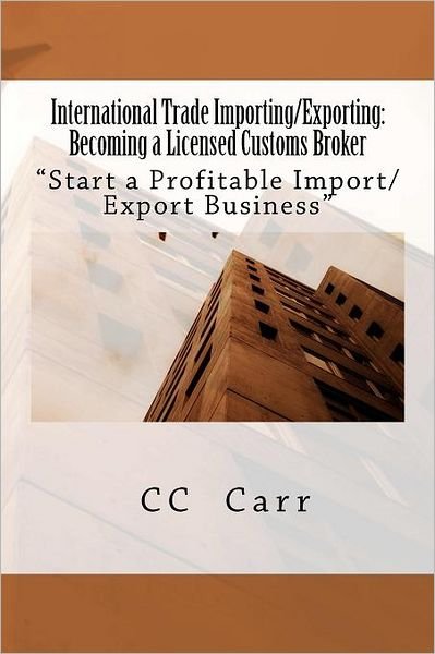 Cover for Cc Carr · International Trade Importing / Exporting: Becoming a Licensed Customs Broker: Start a Profitable Import / Export Business (Paperback Bog) (2011)
