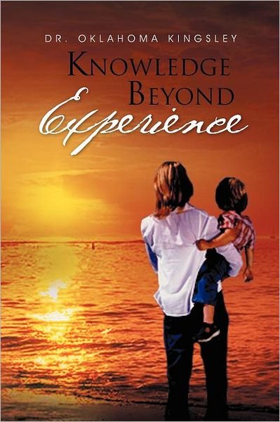 Knowledge Beyond Experience - Oklahoma Kingsley - Books - Xlibris, Corp. - 9781465370037 - September 29, 2011