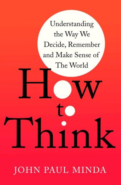 How To Think: Understanding the Way We Decide, Remember and Make Sense of the World - John Paul Minda - Livros - Little, Brown Book Group - 9781472143037 - 29 de abril de 2021