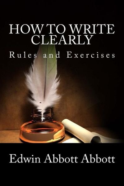 How to Write Clearly: Rules and Exercises - Edwin Abbott Abbott - Books - Createspace - 9781481912037 - October 6, 2013