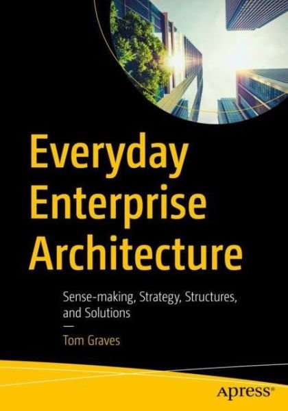 Cover for Tom Graves · Everyday Enterprise Architecture: Sense-making, Strategy, Structures, and Solutions (Paperback Book) [1st edition] (2022)