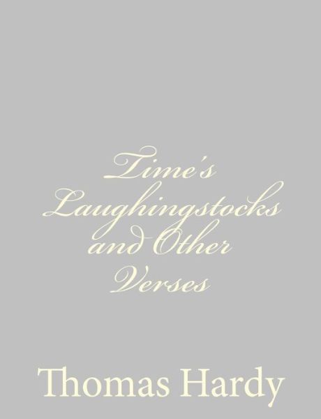 Time's Laughingstocks and Other Verses - Hardy, Thomas, Defendant - Books - Createspace - 9781484924037 - May 9, 2013