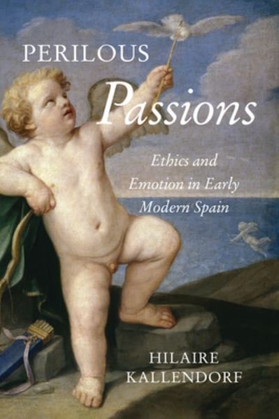 Perilous Passions: Ethics and Emotion in Early Modern Spain - Toronto Iberic - Hilaire Kallendorf - Books - University of Toronto Press - 9781487527037 - November 2, 2024
