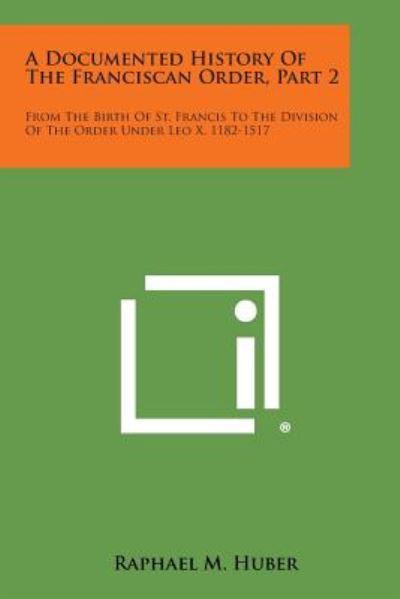 Cover for Raphael M Huber · A Documented History of the Franciscan Order, Part 2: from the Birth of St. Francis to the Division of the Order Under Leo X, 1182-1517 (Paperback Book) (2013)