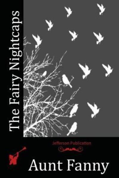 The Fairy Nightcaps - Aunt Fanny - Kirjat - Createspace Independent Publishing Platf - 9781530610037 - torstai 30. kesäkuuta 2016