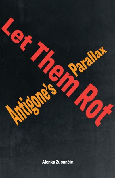 Cover for Alenka Zupancic · Let Them Rot: Antigone’s Parallax - Idiom: Inventing Writing Theory (Hardcover bog) (2023)
