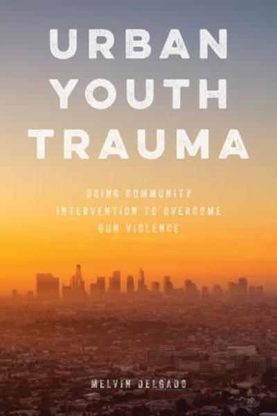 Cover for Melvin Delgado · Urban Youth Trauma: Using Community Intervention to Overcome Gun Violence (Paperback Book) (2019)