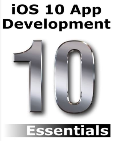 Cover for Neil Smyth · Ios 10 App Development Essentials: Learn to Develop Ios 10 Apps with Xcode 8 and Swift 3 (Book) (2016)