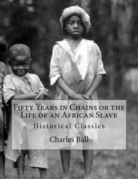 Fifty Years in Chains or the Life of an African Slave - Charles Ball - Books - Createspace Independent Publishing Platf - 9781544749037 - March 17, 2017