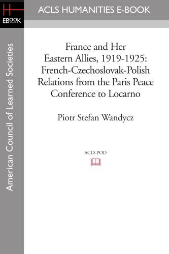 Cover for Piotr Stefan Wandycz · France and Her Eastern Allies, 1919-1925: French-czechoslovak-polish Relations from the Paris Peace Conference to Locarno (Acls History E-book Project Reprint Series) (Paperback Book) (2008)
