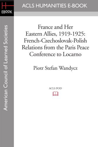 Cover for Piotr Stefan Wandycz · France and Her Eastern Allies, 1919-1925: French-czechoslovak-polish Relations from the Paris Peace Conference to Locarno (Acls History E-book Project Reprint Series) (Pocketbok) (2008)